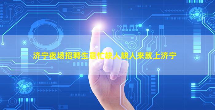济宁夜场招聘生意忙缺人缺人来就上济宁
